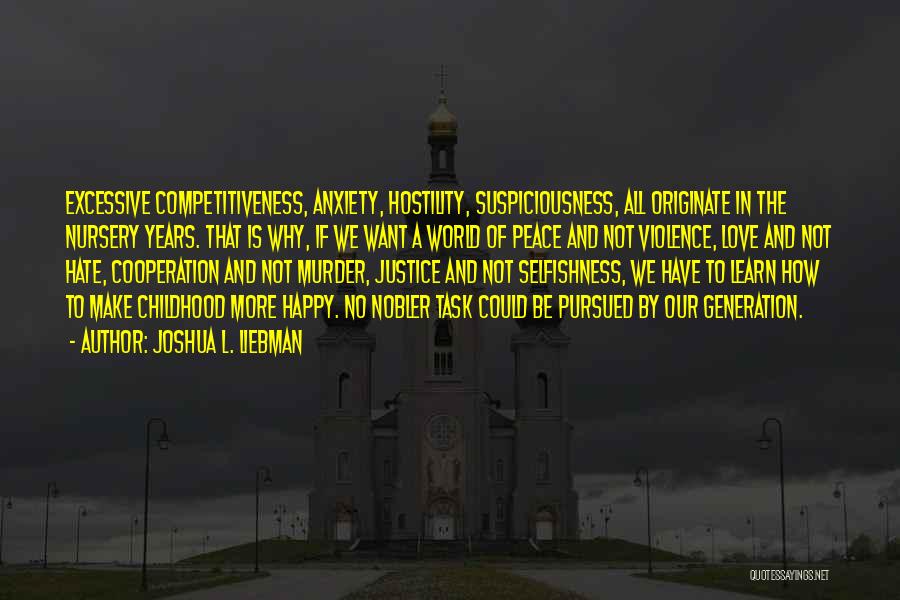 Joshua L. Liebman Quotes: Excessive Competitiveness, Anxiety, Hostility, Suspiciousness, All Originate In The Nursery Years. That Is Why, If We Want A World Of