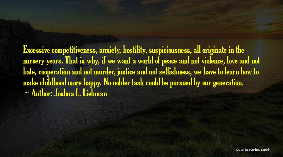 Joshua L. Liebman Quotes: Excessive Competitiveness, Anxiety, Hostility, Suspiciousness, All Originate In The Nursery Years. That Is Why, If We Want A World Of