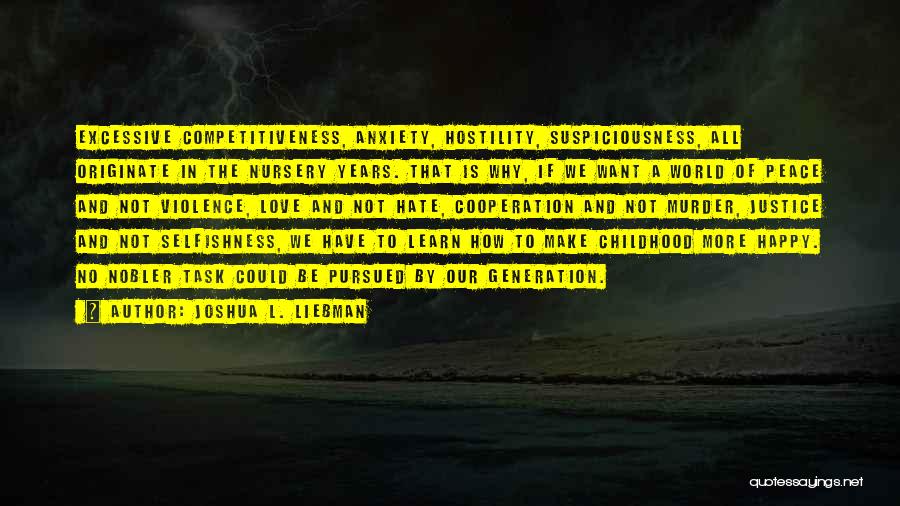 Joshua L. Liebman Quotes: Excessive Competitiveness, Anxiety, Hostility, Suspiciousness, All Originate In The Nursery Years. That Is Why, If We Want A World Of