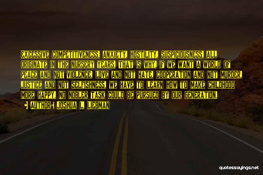 Joshua L. Liebman Quotes: Excessive Competitiveness, Anxiety, Hostility, Suspiciousness, All Originate In The Nursery Years. That Is Why, If We Want A World Of