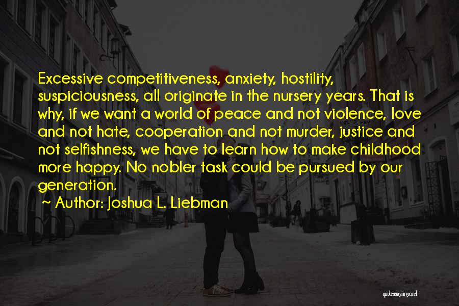 Joshua L. Liebman Quotes: Excessive Competitiveness, Anxiety, Hostility, Suspiciousness, All Originate In The Nursery Years. That Is Why, If We Want A World Of