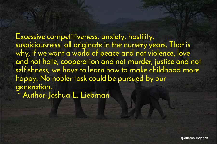 Joshua L. Liebman Quotes: Excessive Competitiveness, Anxiety, Hostility, Suspiciousness, All Originate In The Nursery Years. That Is Why, If We Want A World Of