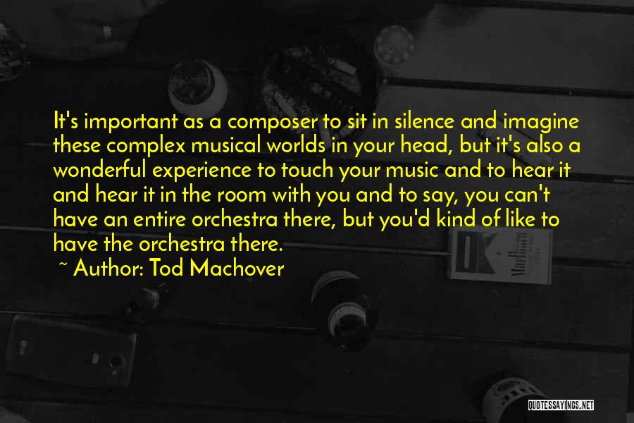 Tod Machover Quotes: It's Important As A Composer To Sit In Silence And Imagine These Complex Musical Worlds In Your Head, But It's