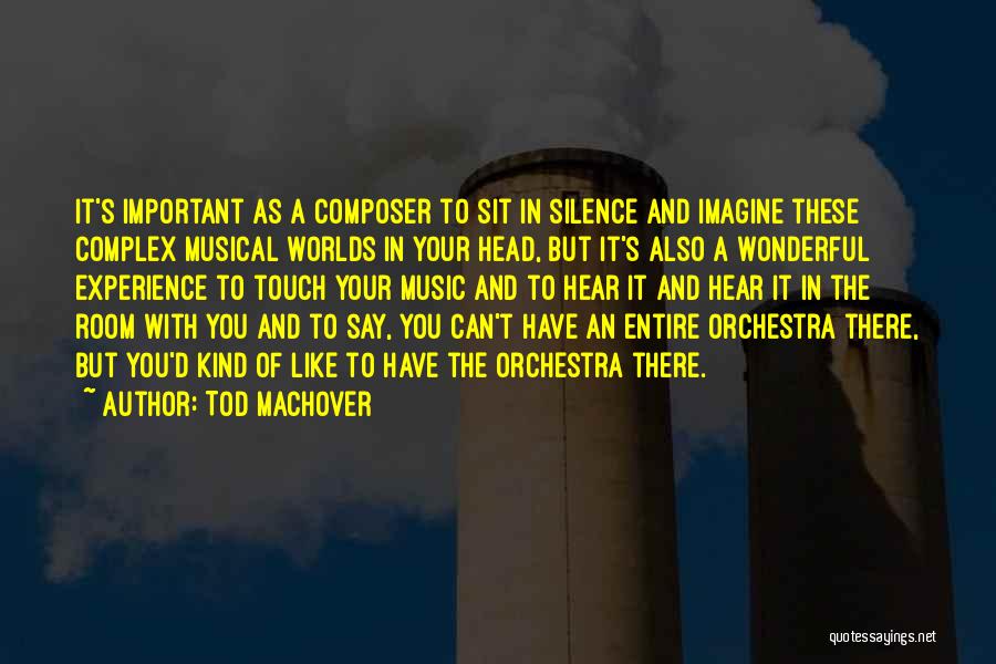 Tod Machover Quotes: It's Important As A Composer To Sit In Silence And Imagine These Complex Musical Worlds In Your Head, But It's