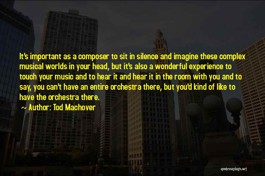 Tod Machover Quotes: It's Important As A Composer To Sit In Silence And Imagine These Complex Musical Worlds In Your Head, But It's