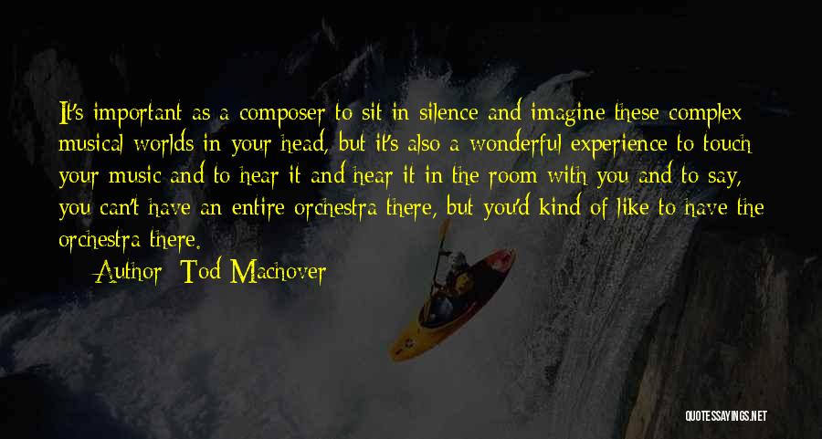 Tod Machover Quotes: It's Important As A Composer To Sit In Silence And Imagine These Complex Musical Worlds In Your Head, But It's