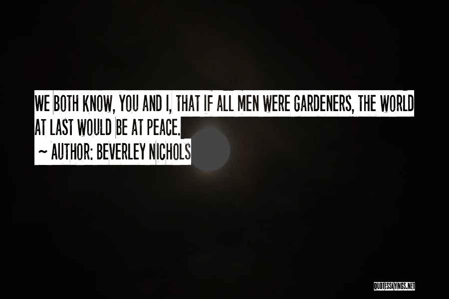 Beverley Nichols Quotes: We Both Know, You And I, That If All Men Were Gardeners, The World At Last Would Be At Peace.