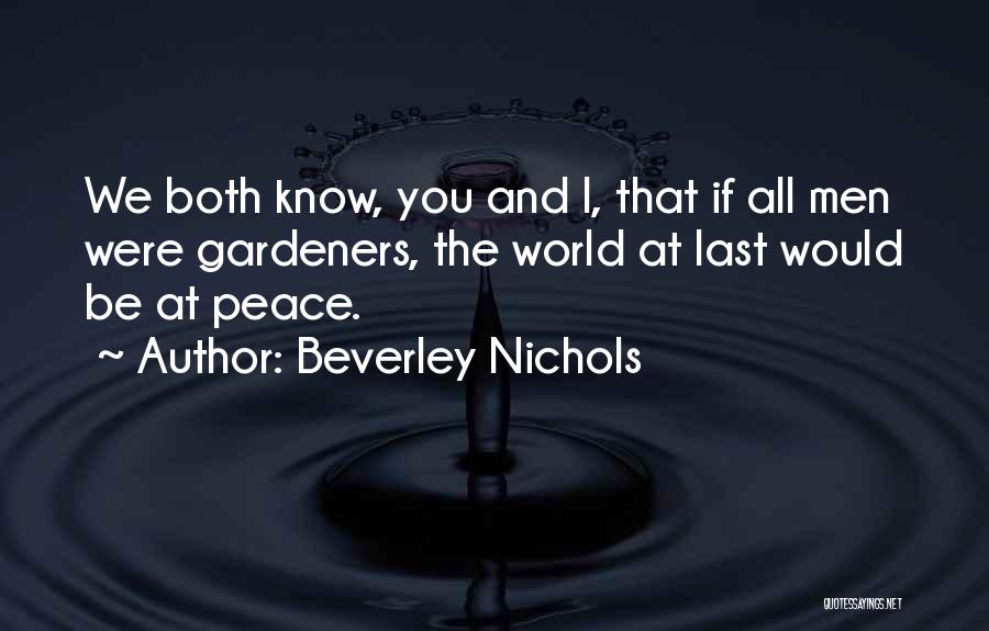 Beverley Nichols Quotes: We Both Know, You And I, That If All Men Were Gardeners, The World At Last Would Be At Peace.