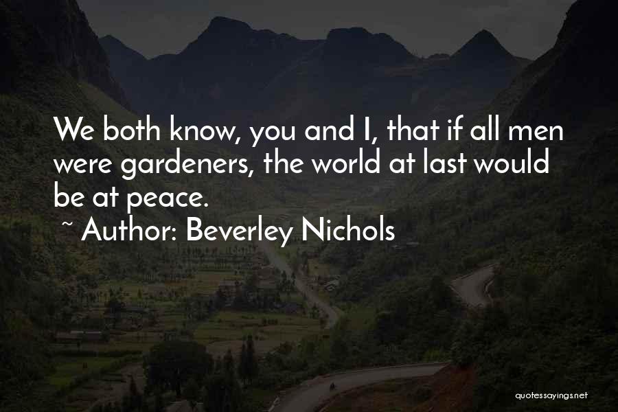 Beverley Nichols Quotes: We Both Know, You And I, That If All Men Were Gardeners, The World At Last Would Be At Peace.