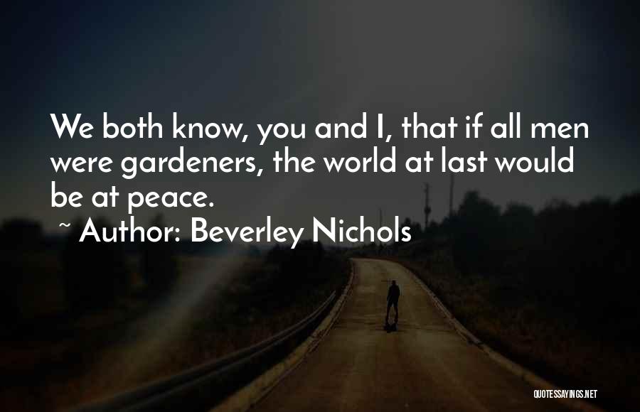 Beverley Nichols Quotes: We Both Know, You And I, That If All Men Were Gardeners, The World At Last Would Be At Peace.