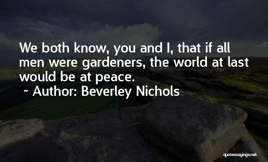 Beverley Nichols Quotes: We Both Know, You And I, That If All Men Were Gardeners, The World At Last Would Be At Peace.