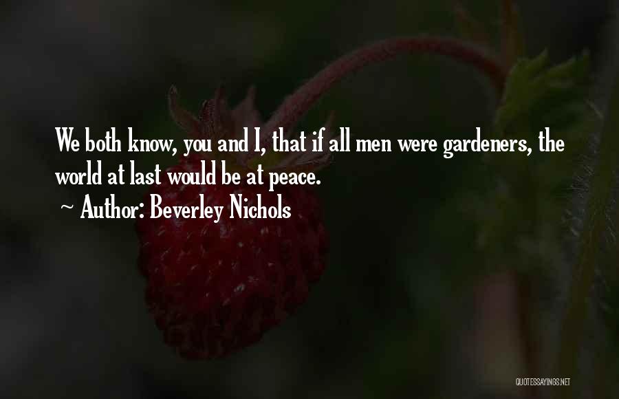 Beverley Nichols Quotes: We Both Know, You And I, That If All Men Were Gardeners, The World At Last Would Be At Peace.