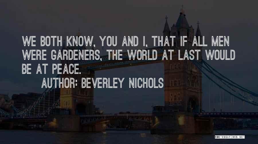 Beverley Nichols Quotes: We Both Know, You And I, That If All Men Were Gardeners, The World At Last Would Be At Peace.