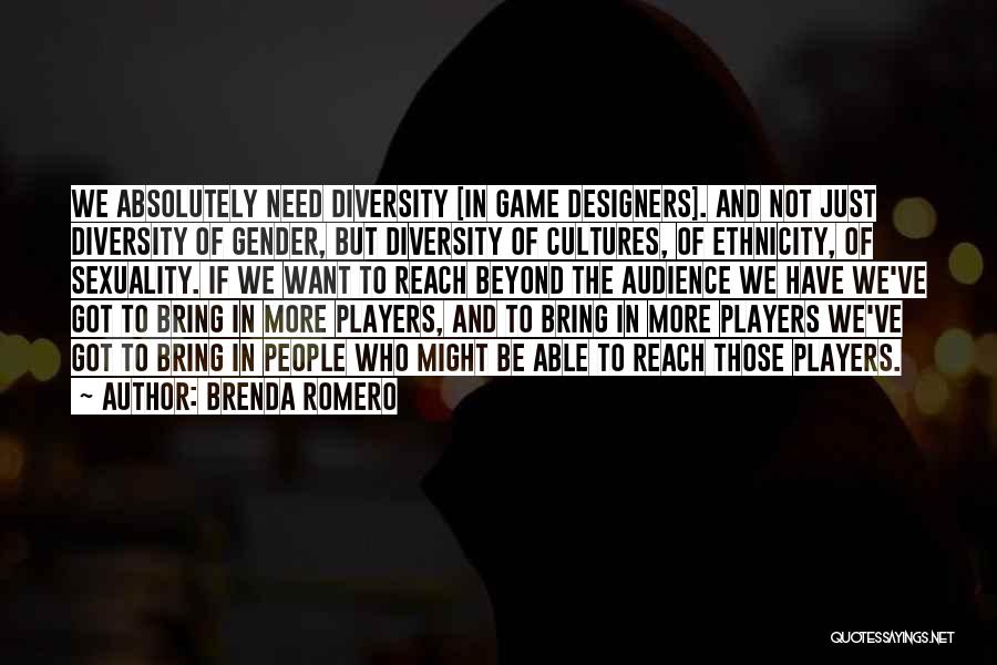 Brenda Romero Quotes: We Absolutely Need Diversity [in Game Designers]. And Not Just Diversity Of Gender, But Diversity Of Cultures, Of Ethnicity, Of