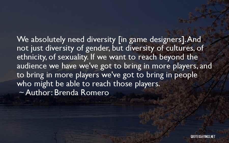 Brenda Romero Quotes: We Absolutely Need Diversity [in Game Designers]. And Not Just Diversity Of Gender, But Diversity Of Cultures, Of Ethnicity, Of