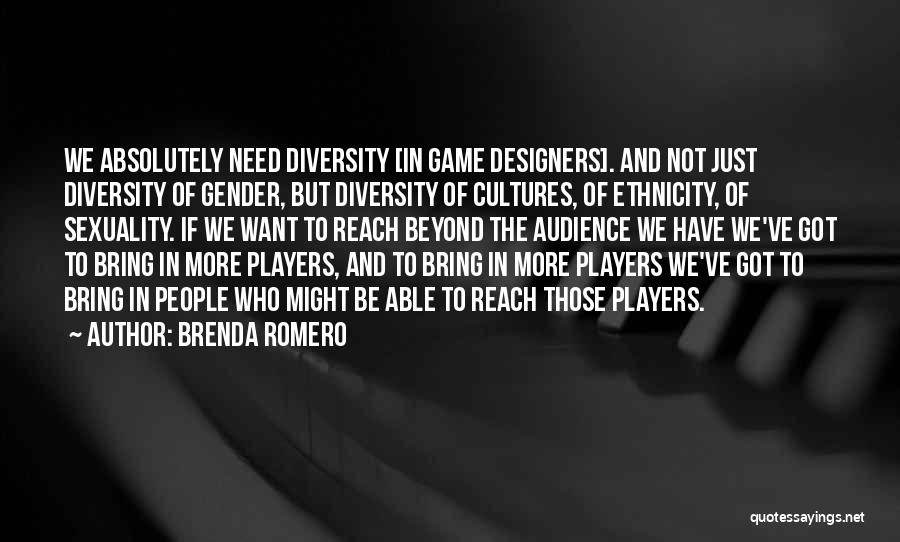 Brenda Romero Quotes: We Absolutely Need Diversity [in Game Designers]. And Not Just Diversity Of Gender, But Diversity Of Cultures, Of Ethnicity, Of