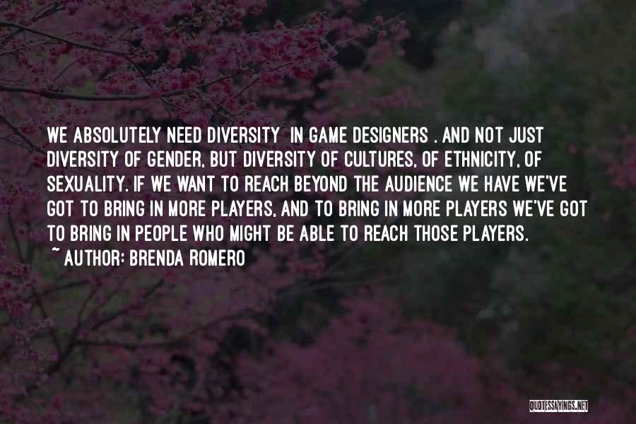 Brenda Romero Quotes: We Absolutely Need Diversity [in Game Designers]. And Not Just Diversity Of Gender, But Diversity Of Cultures, Of Ethnicity, Of