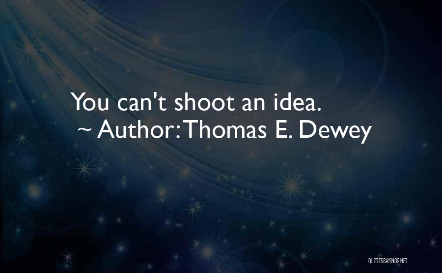 Thomas E. Dewey Quotes: You Can't Shoot An Idea.