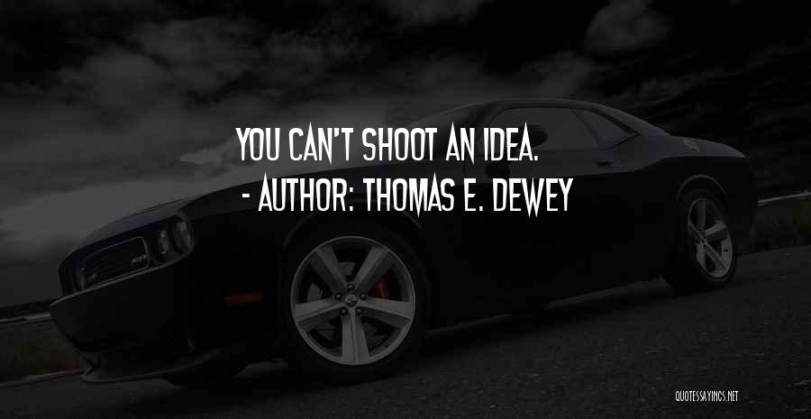 Thomas E. Dewey Quotes: You Can't Shoot An Idea.