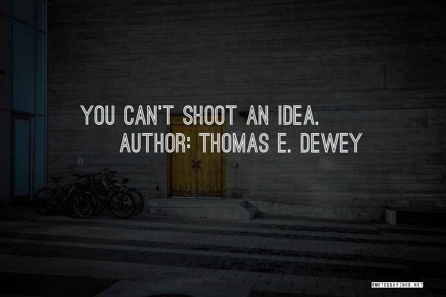 Thomas E. Dewey Quotes: You Can't Shoot An Idea.