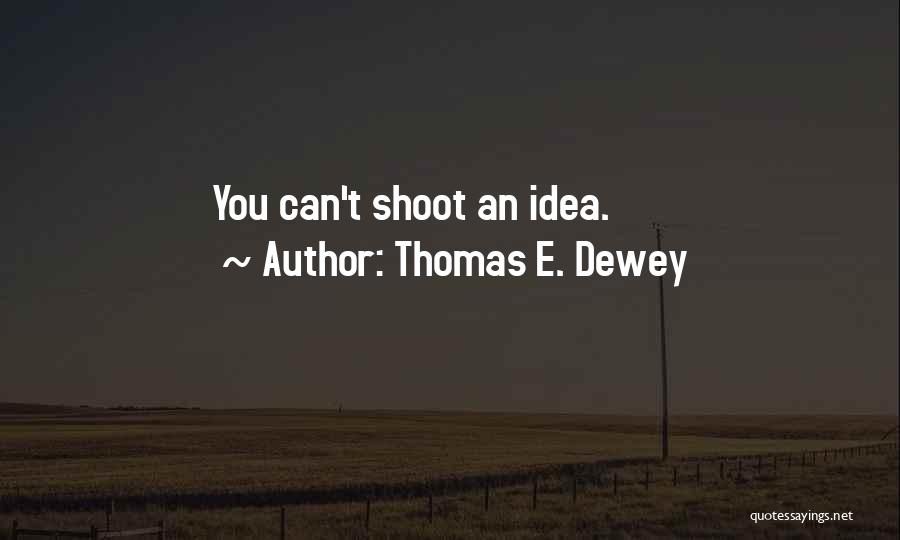 Thomas E. Dewey Quotes: You Can't Shoot An Idea.