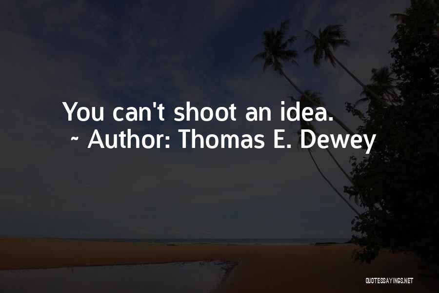 Thomas E. Dewey Quotes: You Can't Shoot An Idea.