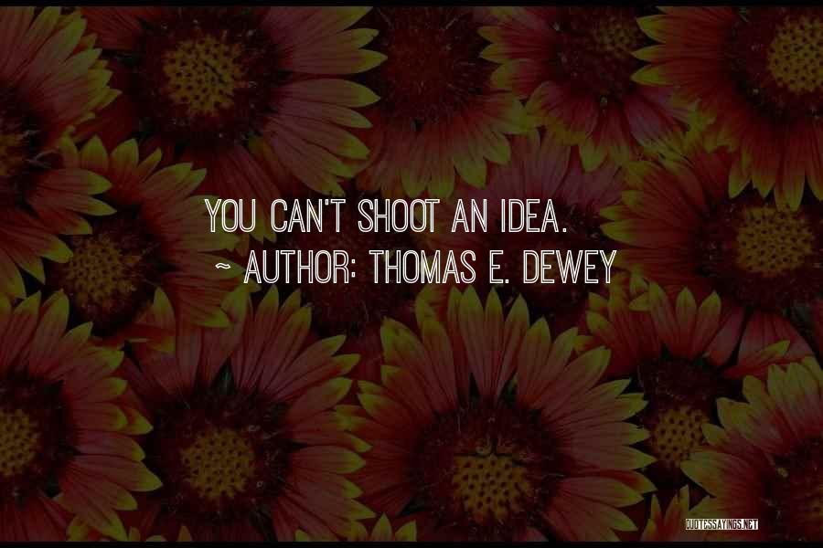 Thomas E. Dewey Quotes: You Can't Shoot An Idea.