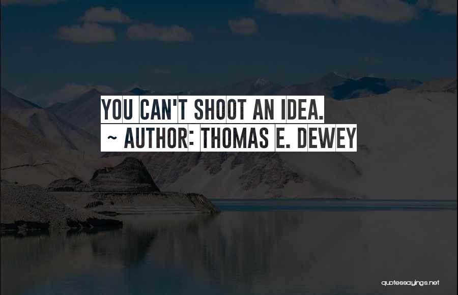 Thomas E. Dewey Quotes: You Can't Shoot An Idea.