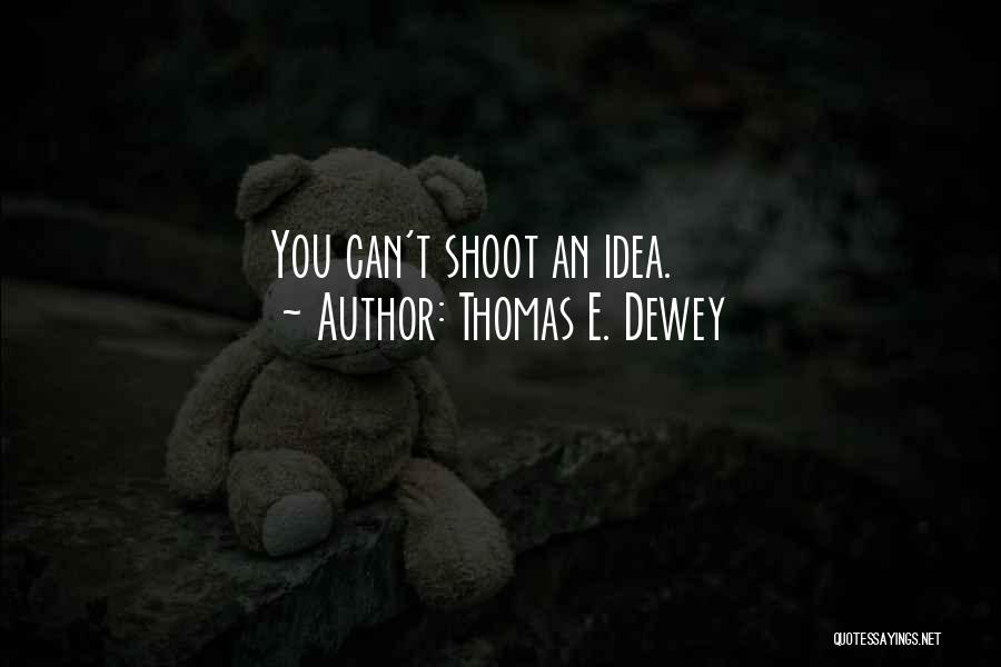 Thomas E. Dewey Quotes: You Can't Shoot An Idea.