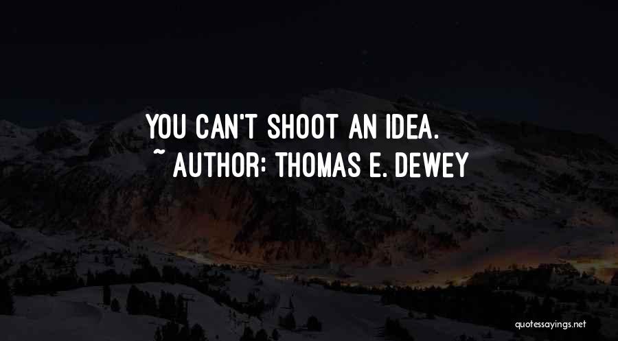 Thomas E. Dewey Quotes: You Can't Shoot An Idea.