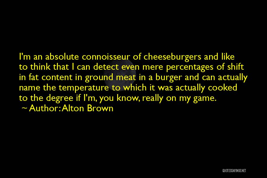 Alton Brown Quotes: I'm An Absolute Connoisseur Of Cheeseburgers And Like To Think That I Can Detect Even Mere Percentages Of Shift In