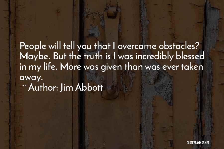 Jim Abbott Quotes: People Will Tell You That I Overcame Obstacles? Maybe. But The Truth Is I Was Incredibly Blessed In My Life.