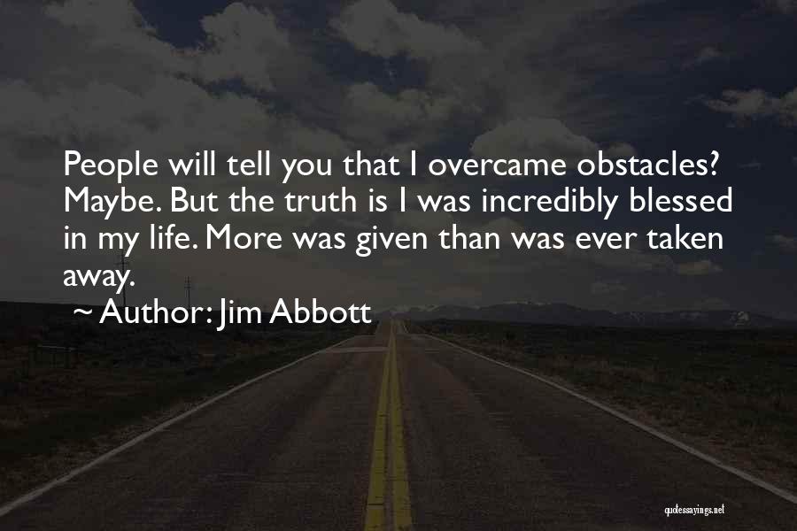 Jim Abbott Quotes: People Will Tell You That I Overcame Obstacles? Maybe. But The Truth Is I Was Incredibly Blessed In My Life.