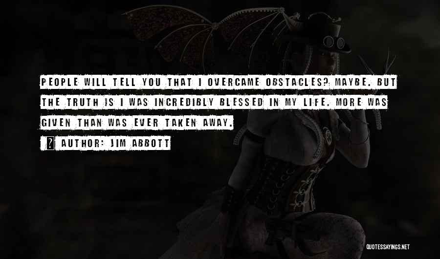 Jim Abbott Quotes: People Will Tell You That I Overcame Obstacles? Maybe. But The Truth Is I Was Incredibly Blessed In My Life.