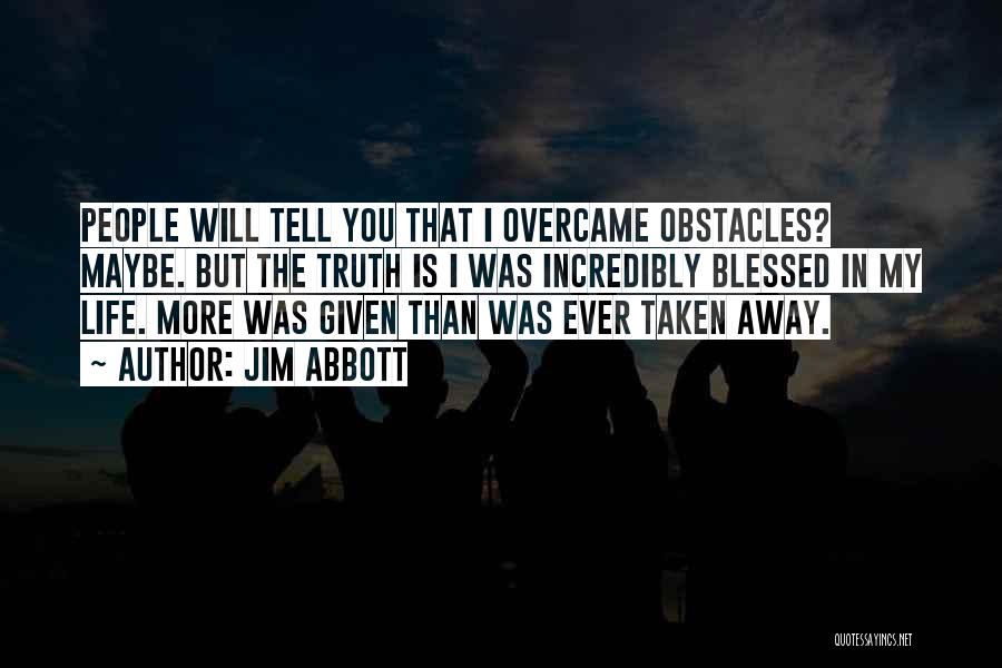 Jim Abbott Quotes: People Will Tell You That I Overcame Obstacles? Maybe. But The Truth Is I Was Incredibly Blessed In My Life.