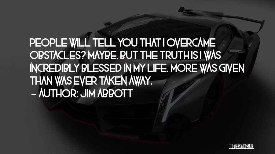 Jim Abbott Quotes: People Will Tell You That I Overcame Obstacles? Maybe. But The Truth Is I Was Incredibly Blessed In My Life.