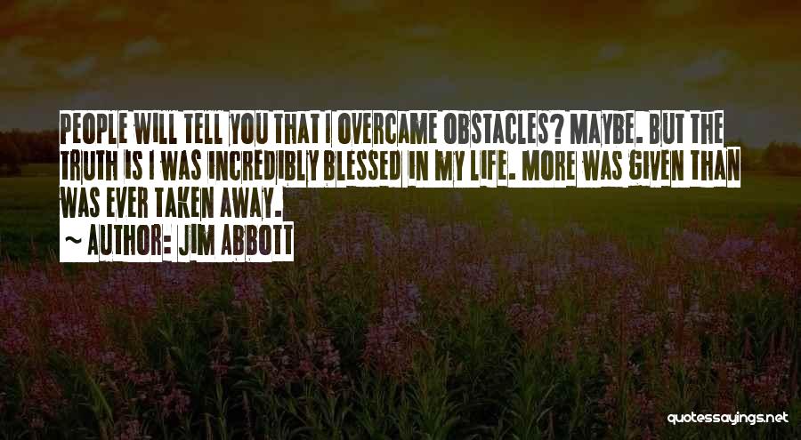 Jim Abbott Quotes: People Will Tell You That I Overcame Obstacles? Maybe. But The Truth Is I Was Incredibly Blessed In My Life.