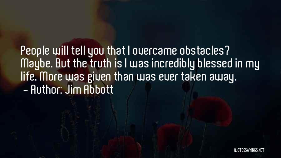 Jim Abbott Quotes: People Will Tell You That I Overcame Obstacles? Maybe. But The Truth Is I Was Incredibly Blessed In My Life.