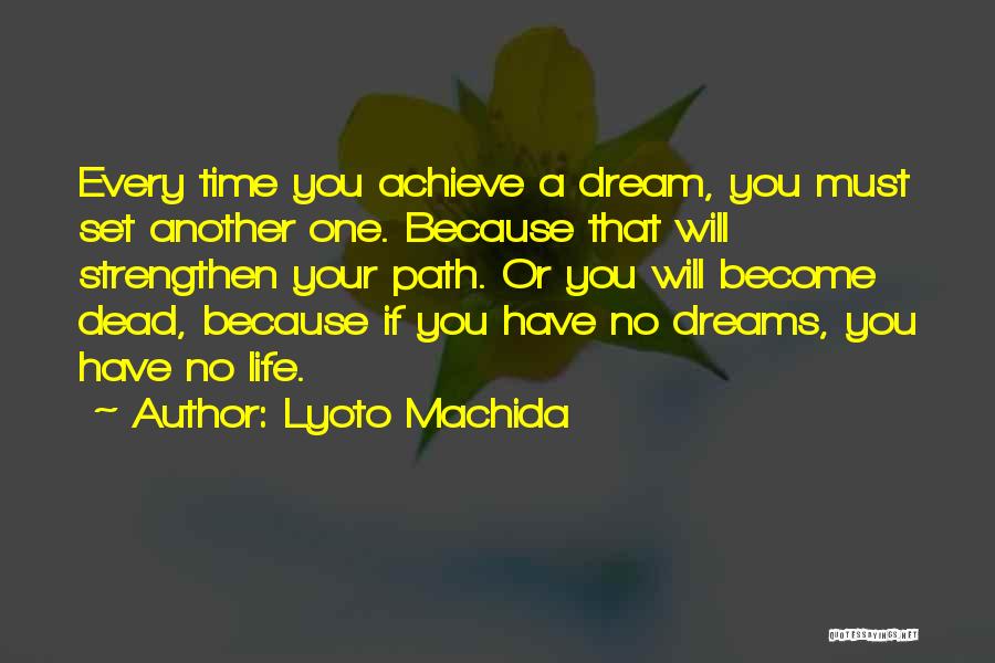 Lyoto Machida Quotes: Every Time You Achieve A Dream, You Must Set Another One. Because That Will Strengthen Your Path. Or You Will