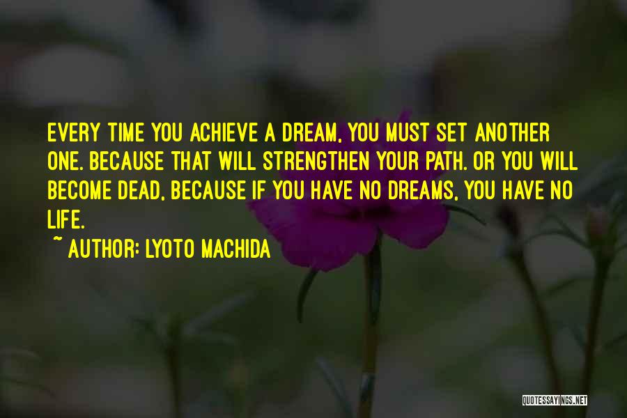 Lyoto Machida Quotes: Every Time You Achieve A Dream, You Must Set Another One. Because That Will Strengthen Your Path. Or You Will