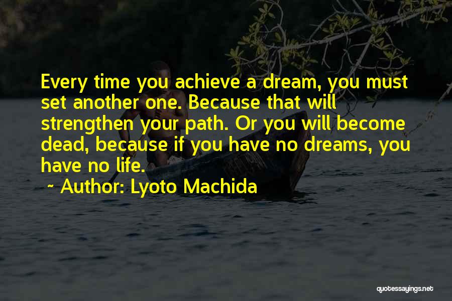 Lyoto Machida Quotes: Every Time You Achieve A Dream, You Must Set Another One. Because That Will Strengthen Your Path. Or You Will