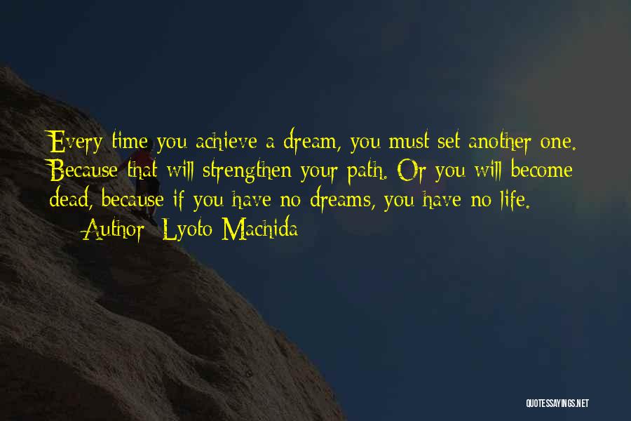 Lyoto Machida Quotes: Every Time You Achieve A Dream, You Must Set Another One. Because That Will Strengthen Your Path. Or You Will