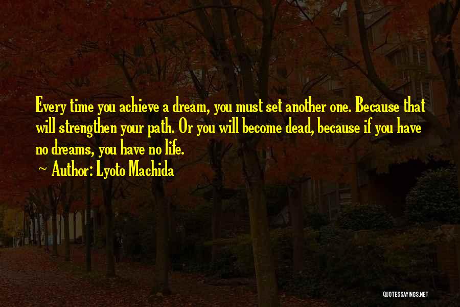 Lyoto Machida Quotes: Every Time You Achieve A Dream, You Must Set Another One. Because That Will Strengthen Your Path. Or You Will