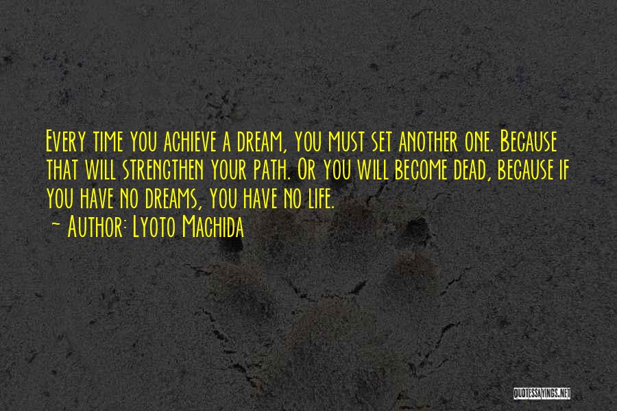 Lyoto Machida Quotes: Every Time You Achieve A Dream, You Must Set Another One. Because That Will Strengthen Your Path. Or You Will