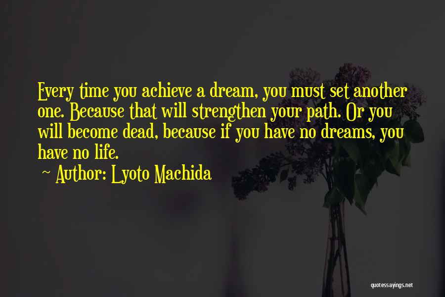 Lyoto Machida Quotes: Every Time You Achieve A Dream, You Must Set Another One. Because That Will Strengthen Your Path. Or You Will