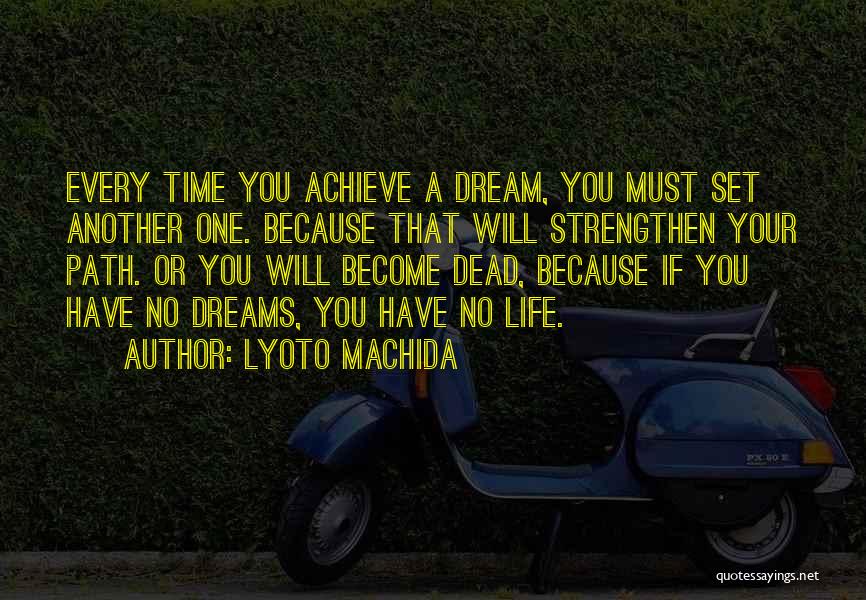 Lyoto Machida Quotes: Every Time You Achieve A Dream, You Must Set Another One. Because That Will Strengthen Your Path. Or You Will