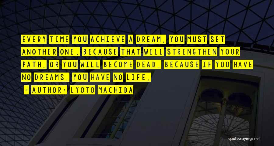 Lyoto Machida Quotes: Every Time You Achieve A Dream, You Must Set Another One. Because That Will Strengthen Your Path. Or You Will