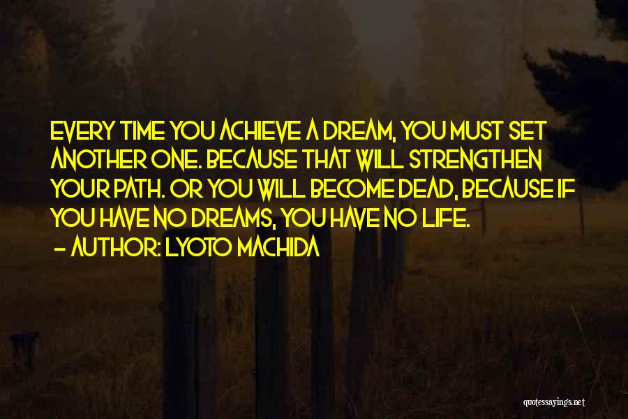 Lyoto Machida Quotes: Every Time You Achieve A Dream, You Must Set Another One. Because That Will Strengthen Your Path. Or You Will