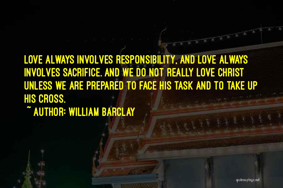 William Barclay Quotes: Love Always Involves Responsibility, And Love Always Involves Sacrifice. And We Do Not Really Love Christ Unless We Are Prepared