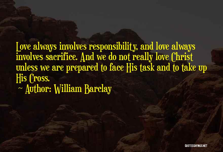 William Barclay Quotes: Love Always Involves Responsibility, And Love Always Involves Sacrifice. And We Do Not Really Love Christ Unless We Are Prepared